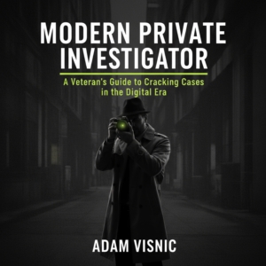 Modern Private Investigator: A Veteran's Guide to Cracking Cases in the Digital Era